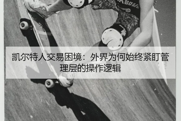 凯尔特人交易困境：外界为何始终紧盯管理层的操作逻辑